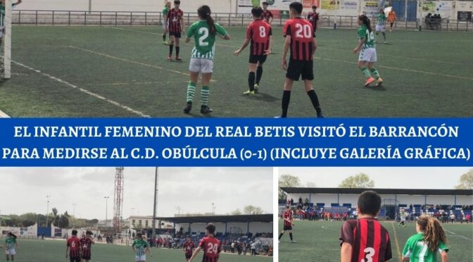 El infantil femenino del Real Betis visitó el Barrancón para medirse al C.D. Obúlcula (0-1) (incluye galería gráfica)